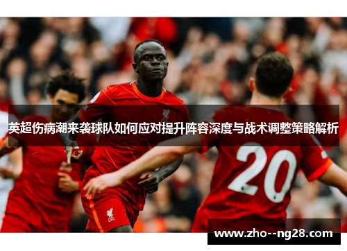 英超伤病潮来袭球队如何应对提升阵容深度与战术调整策略解析 英超伤病潮来袭球队如何应对提升阵容深度与战术调整策略解析