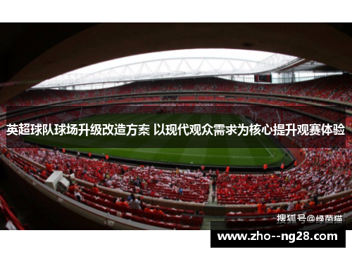 英超球队球场升级改造方案 以现代观众需求为核心提升观赛体验