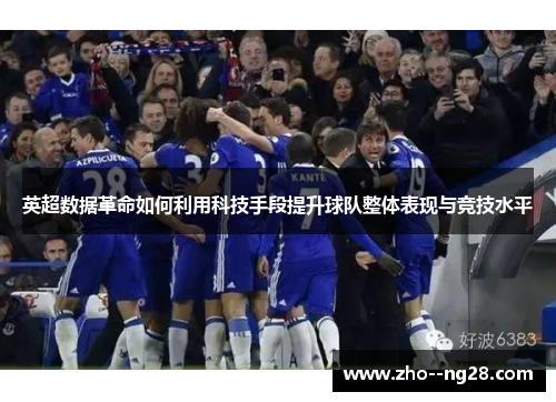 英超数据革命如何利用科技手段提升球队整体表现与竞技水平