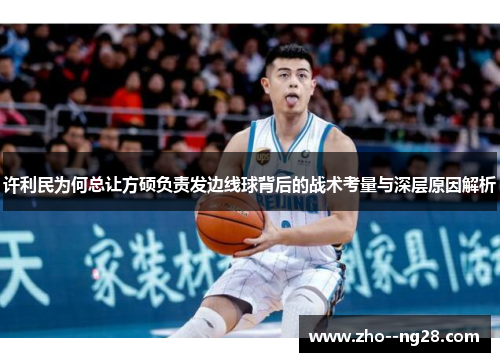 许利民为何总让方硕负责发边线球背后的战术考量与深层原因解析 许利民为何总让方硕负责发边线球背后的战术考量与深层原因解析