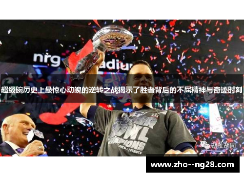 超级碗历史上最惊心动魄的逆转之战揭示了胜者背后的不屈精神与奇迹时刻