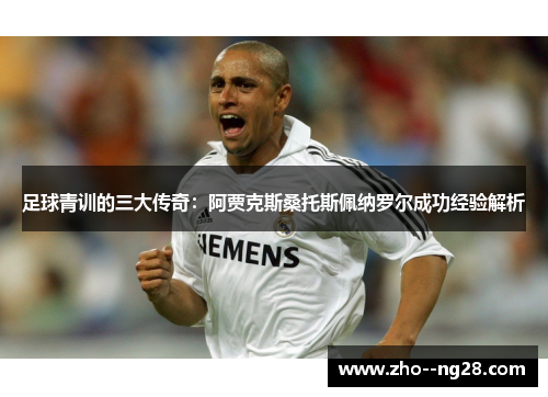 足球青训的三大传奇：阿贾克斯桑托斯佩纳罗尔成功经验解析