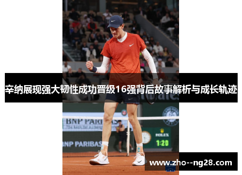 辛纳展现强大韧性成功晋级16强背后故事解析与成长轨迹