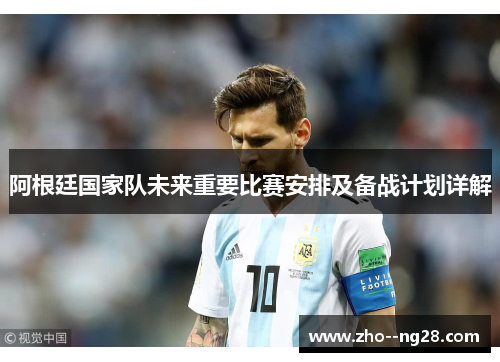 阿根廷国家队未来重要比赛安排及备战计划详解