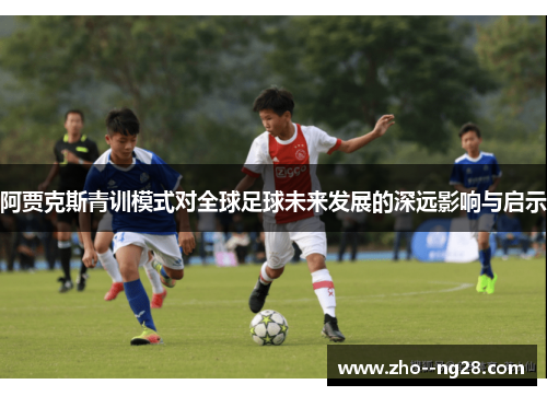 阿贾克斯青训模式对全球足球未来发展的深远影响与启示