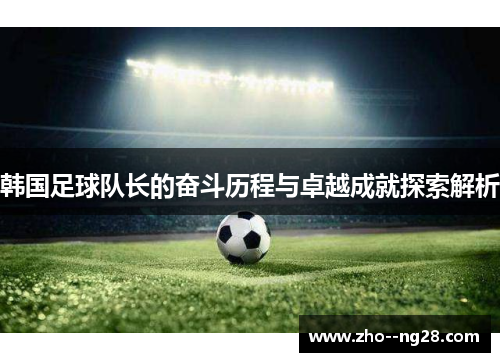 韩国足球队长的奋斗历程与卓越成就探索解析