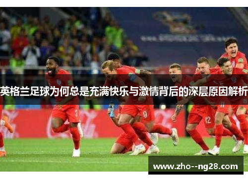 英格兰足球为何总是充满快乐与激情背后的深层原因解析