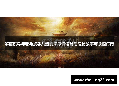 解密魔鸟与老马携手共进的深厚情谊背后隐秘故事与永恒传奇 解密魔鸟与老马携手共进的深厚情谊背后隐秘故事与永恒传奇