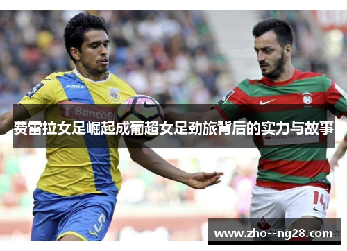 费雷拉女足崛起成葡超女足劲旅背后的实力与故事