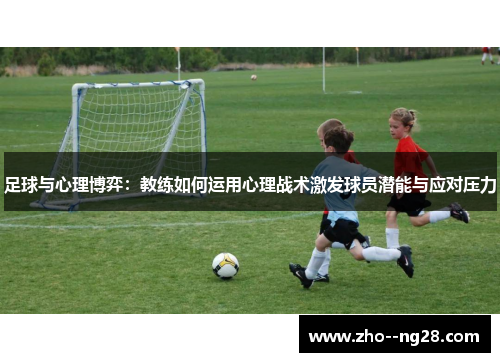足球与心理博弈：教练如何运用心理战术激发球员潜能与应对压力