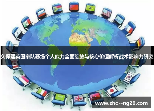 久保建英国家队赛场个人能力全面绽放与核心价值解析战术影响力研究 久保建英国家队赛场个人能力全面绽放与核心价值解析战术影响力研究