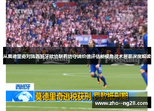 从莫德里奇对阵西班牙欧协联看防守端价值评估新视角战术层面深度解读