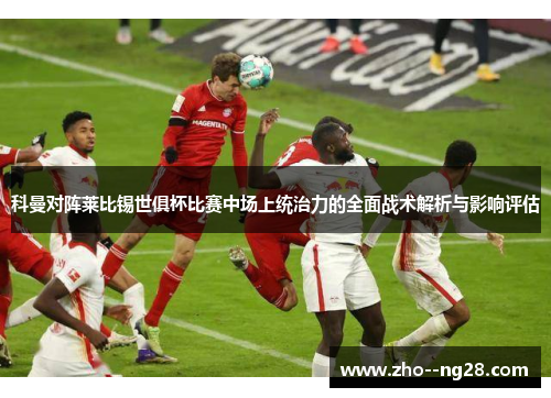 科曼对阵莱比锡世俱杯比赛中场上统治力的全面战术解析与影响评估