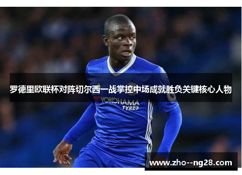 罗德里欧联杯对阵切尔西一战掌控中场成就胜负关键核心人物 罗德里欧联杯对阵切尔西一战掌控中场成就胜负关键核心人物