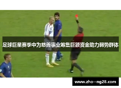 足球巨星赛季中为慈善事业筹集巨额资金助力弱势群体