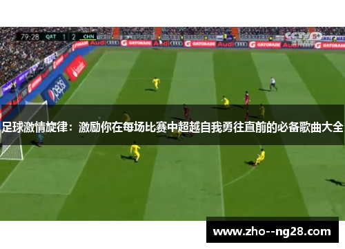 足球激情旋律：激励你在每场比赛中超越自我勇往直前的必备歌曲大全