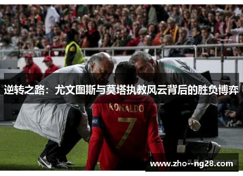 逆转之路:尤文图斯与莫塔执教风云背后的胜负博弈 逆转之路:尤文图斯与莫塔执教风云背后的胜负博弈