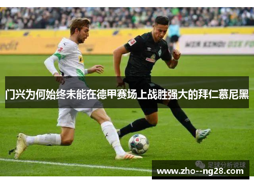 门兴为何始终未能在德甲赛场上战胜强大的拜仁慕尼黑 门兴为何始终未能在德甲赛场上战胜强大的拜仁慕尼黑