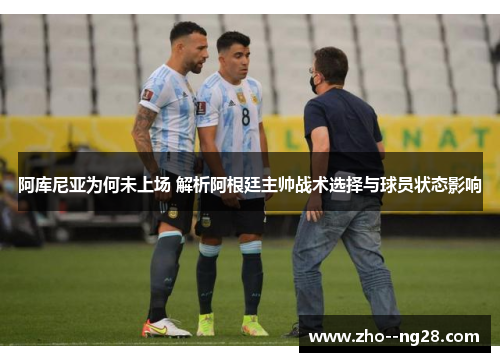 阿库尼亚为何未上场 解析阿根廷主帅战术选择与球员状态影响