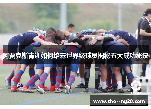 阿贾克斯青训如何培养世界级球员揭秘五大成功秘诀