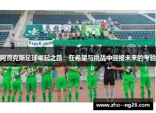 阿贾克斯足球崛起之路：在希望与挑战中迎接未来的考验