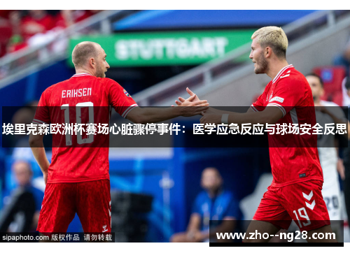 埃里克森欧洲杯赛场心脏骤停事件:医学应急反应与球场安全反思 埃里克森欧洲杯赛场心脏骤停事件:医学应急反应与球场安全反思