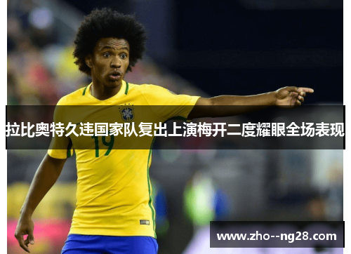 拉比奥特久违国家队复出上演梅开二度耀眼全场表现 拉比奥特久违国家队复出上演梅开二度耀眼全场表现