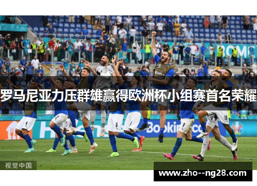 罗马尼亚力压群雄赢得欧洲杯小组赛首名荣耀