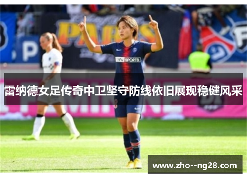 雷纳德女足传奇中卫坚守防线依旧展现稳健风采 雷纳德女足传奇中卫坚守防线依旧展现稳健风采