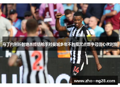 马丁内利折射绝杀终结枪手对曼城多年不胜魔咒点燃争冠信心夜时刻