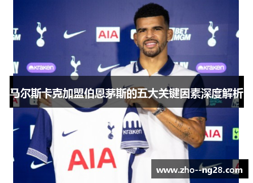 马尔斯卡克加盟伯恩茅斯的五大关键因素深度解析