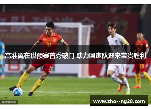 高准翼在世预赛首秀破门 助力国家队迎来宝贵胜利