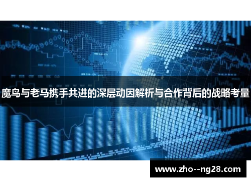 魔鸟与老马携手共进的深层动因解析与合作背后的战略考量