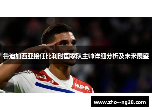 鲁迪加西亚接任比利时国家队主帅详细分析及未来展望