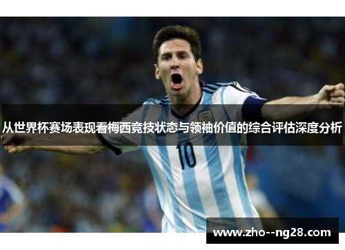 从世界杯赛场表现看梅西竞技状态与领袖价值的综合评估深度分析 从世界杯赛场表现看梅西竞技状态与领袖价值的综合评估深度分析