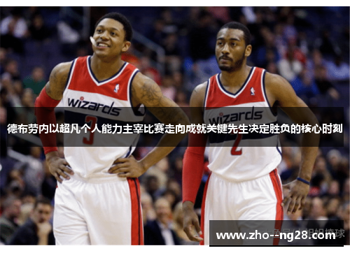 德布劳内以超凡个人能力主宰比赛走向成就关键先生决定胜负的核心时刻 德布劳内以超凡个人能力主宰比赛走向成就关键先生决定胜负的核心时刻