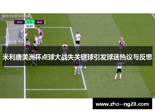 米利唐美洲杯点球大战失关键球引发球迷热议与反思 米利唐美洲杯点球大战失关键球引发球迷热议与反思
