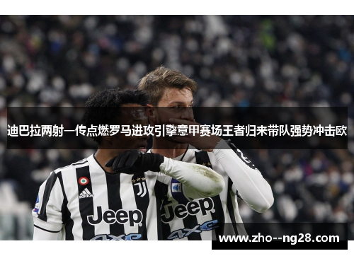 迪巴拉两射一传点燃罗马进攻引擎意甲赛场王者归来带队强势冲击欧