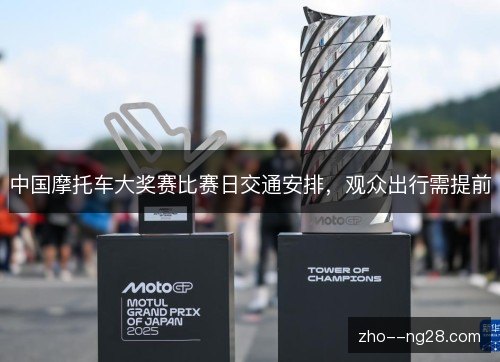 中国摩托车大奖赛比赛日交通安排,观众出行需提前 中国摩托车大奖赛比赛日交通安排,观众出行需提前