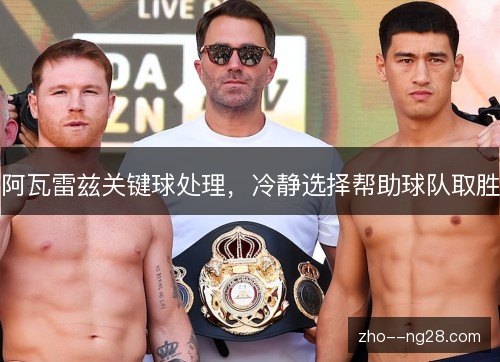 阿瓦雷兹关键球处理,冷静选择帮助球队取胜 阿瓦雷兹关键球处理,冷静选择帮助球队取胜