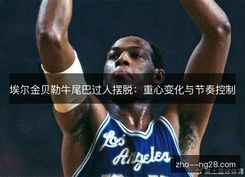埃尔金贝勒牛尾巴过人摆脱：重心变化与节奏控制