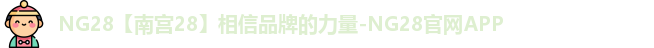 NG28【南宫28】相信品牌的力量-NG28官网APP